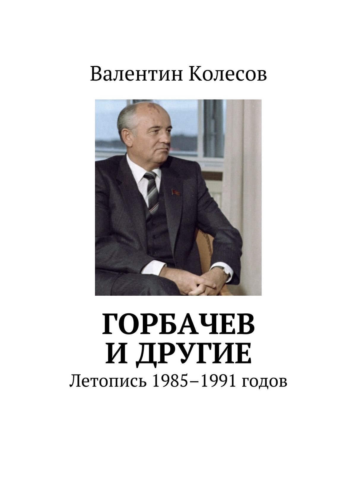 Горбачев и другие. Летопись 1985–1991 годов