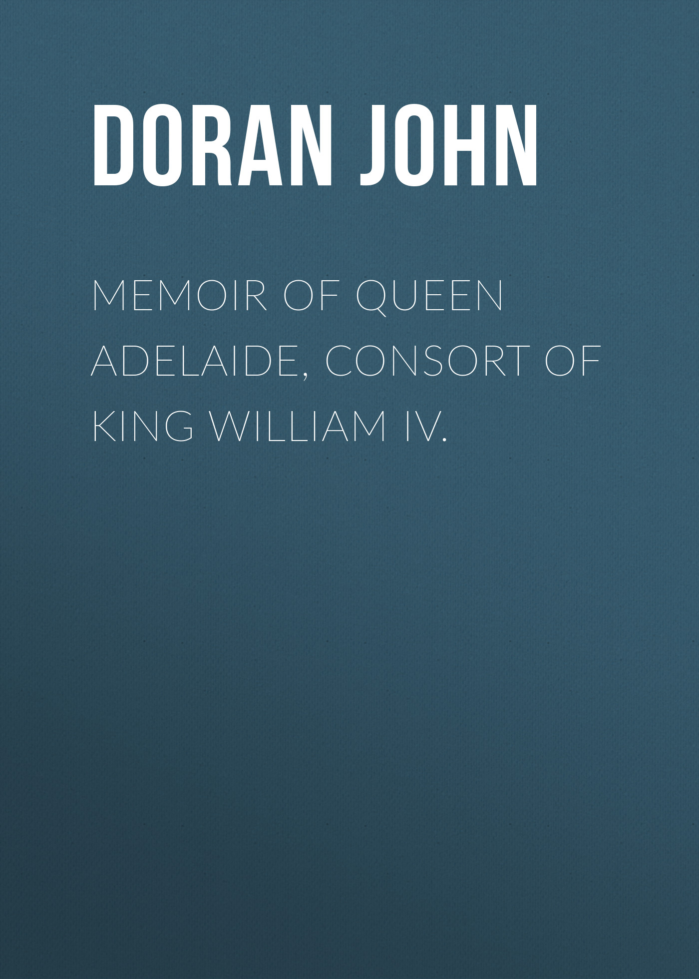 Memoir of Queen Adelaide, Consort of King William IV.