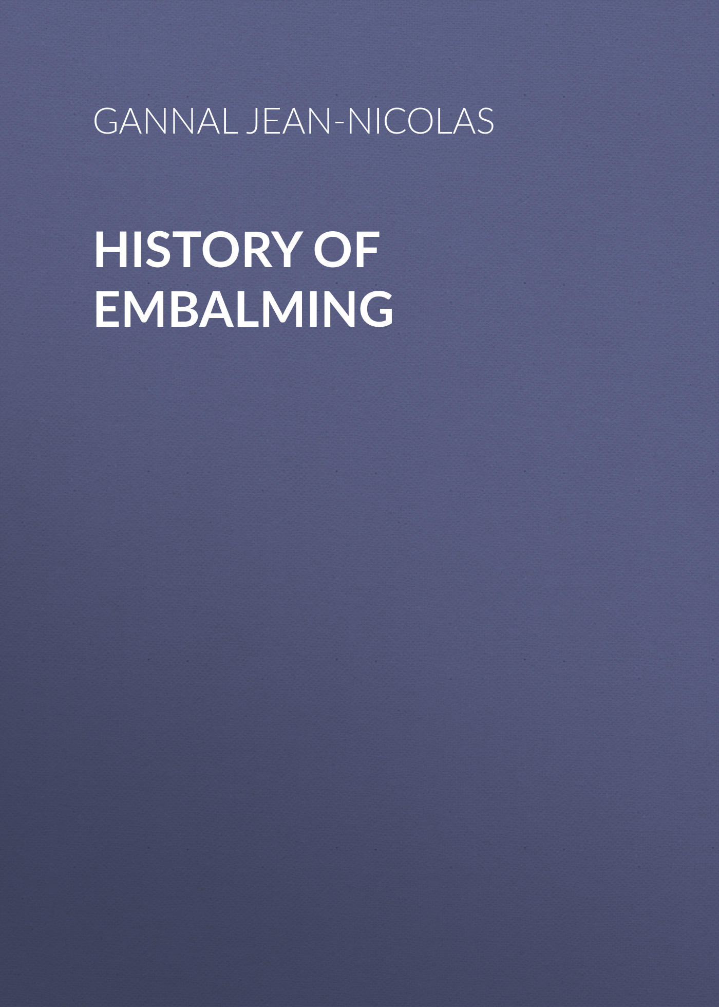 Книга History of Embalming из серии , созданная Jean-Nicolas Gannal, может относится к жанру Зарубежная старинная литература, Зарубежная классика. Стоимость электронной книги History of Embalming с идентификатором 24860475 составляет 0 руб.