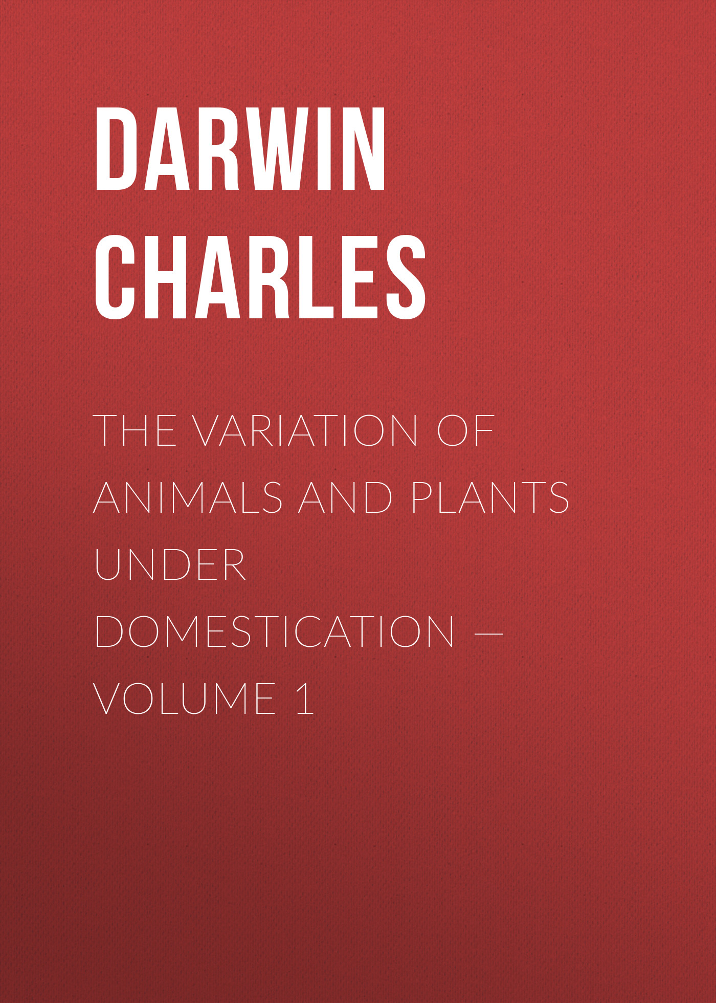 The Variation of Animals and Plants under Domestication— Volume 1
