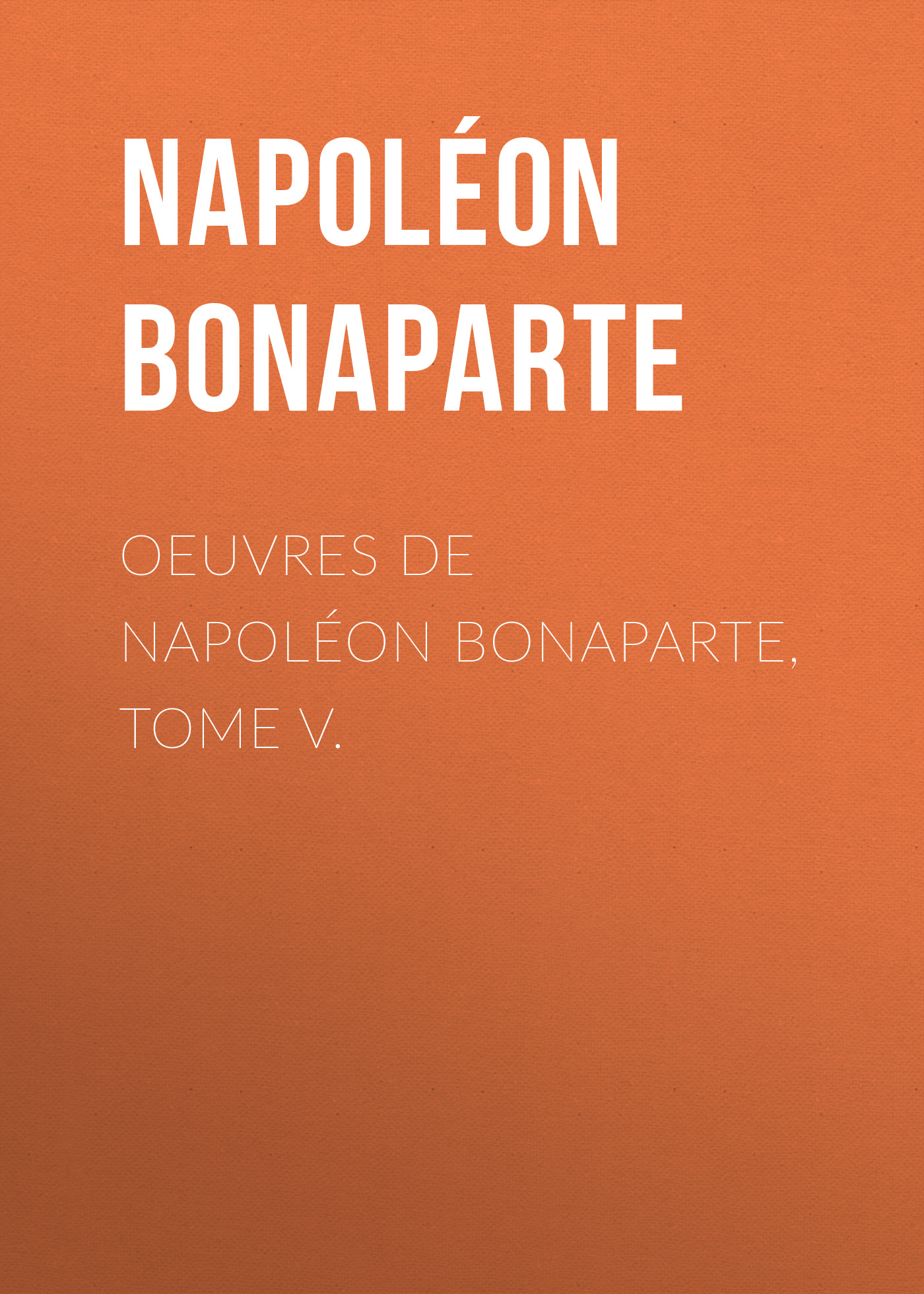 Книга Œuvres de Napoléon Bonaparte, Tome V из серии , созданная Buonaparte Napoleon, может относится к жанру Биографии и Мемуары, Зарубежная старинная литература, Зарубежная классика. Стоимость электронной книги Œuvres de Napoléon Bonaparte, Tome V с идентификатором 25293771 составляет 0 руб.