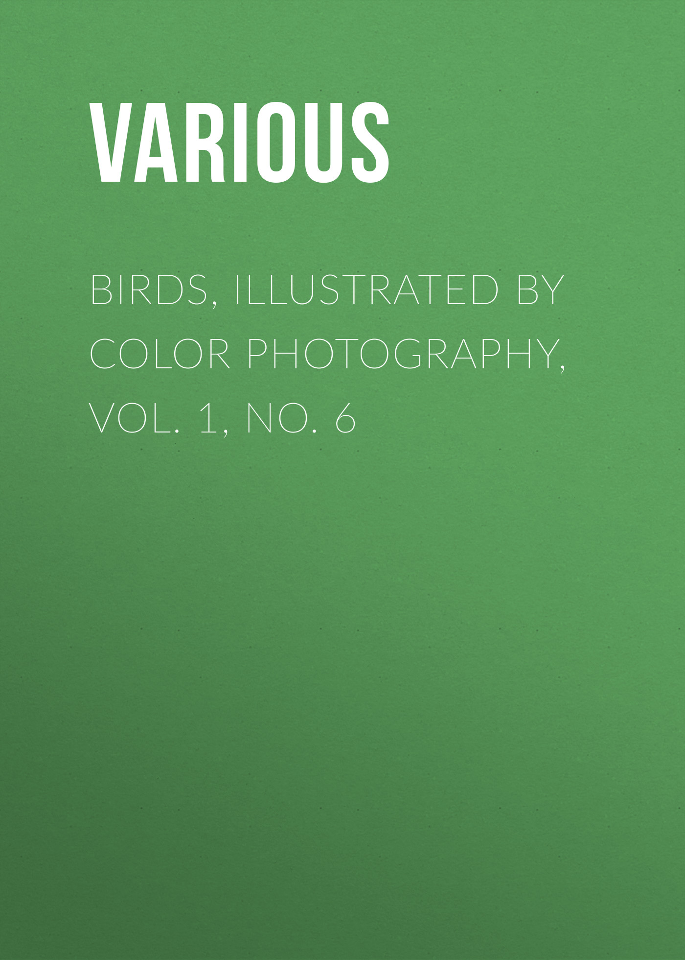 Книга Birds, Illustrated by Color Photography, Vol. 1, No. 6 из серии , созданная  Various, может относится к жанру Журналы, Биология, Природа и животные, Зарубежная образовательная литература. Стоимость электронной книги Birds, Illustrated by Color Photography, Vol. 1, No. 6 с идентификатором 25570871 составляет 0 руб.