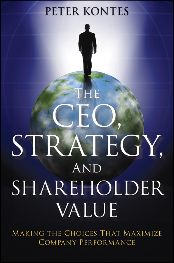 The CEO, Strategy, and Shareholder Value. Making the Choices That Maximize Company Performance