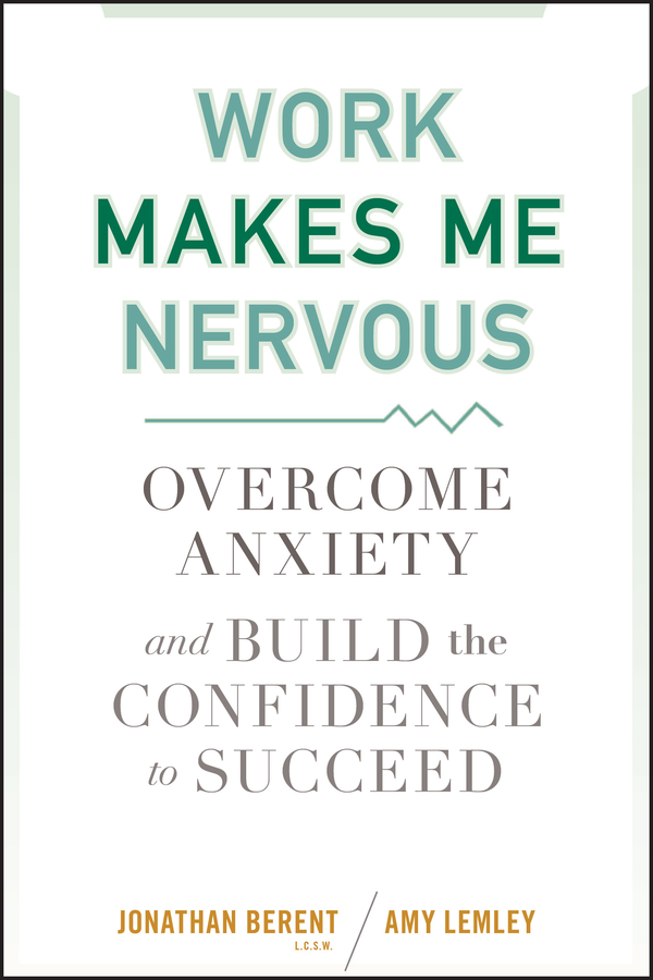 Work Makes Me Nervous. Overcome Anxiety and Build the Confidence to Succeed