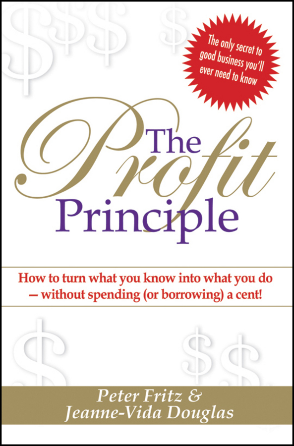 The Profit Principle. Turn What You Know Into What You Do - Without Borrowing a Cent!