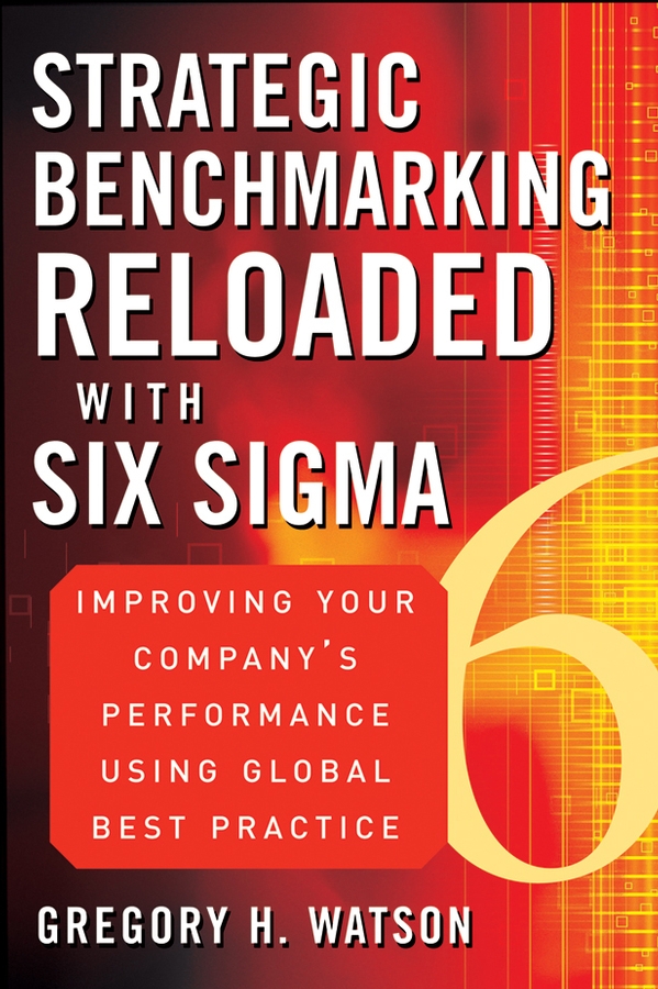 Strategic Benchmarking Reloaded with Six Sigma. Improving Your Company's Performance Using Global Best Practice