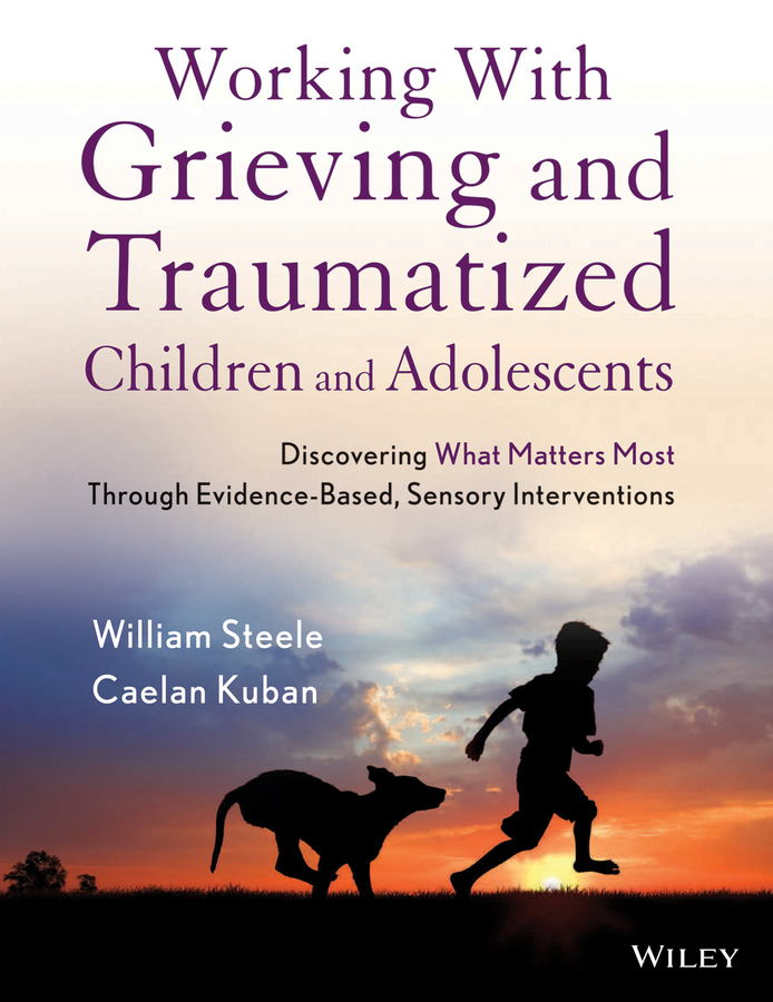 Working with Grieving and Traumatized Children and Adolescents. Discovering What Matters Most Through Evidence-Based, Sensory Interventions