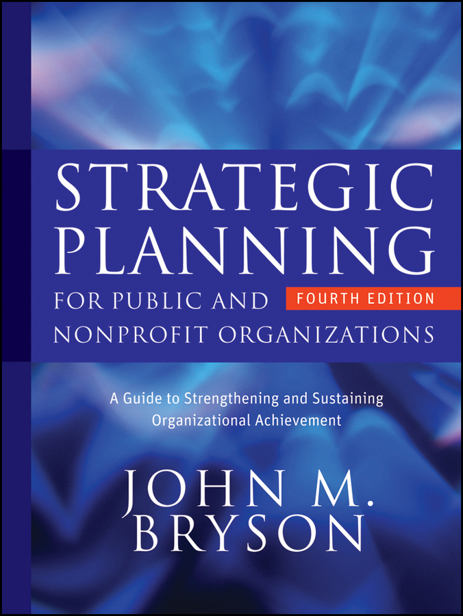 Strategic Planning for Public and Nonprofit Organizations. A Guide to Strengthening and Sustaining Organizational Achievement