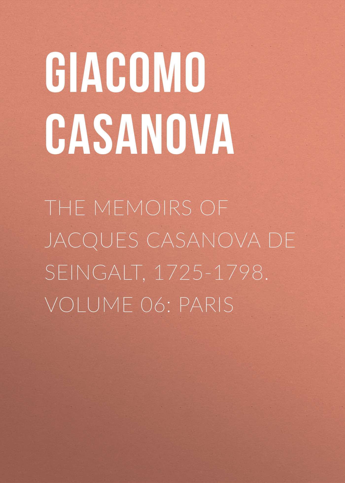 The Memoirs of Jacques Casanova de Seingalt, 1725-1798. Volume 06: Paris