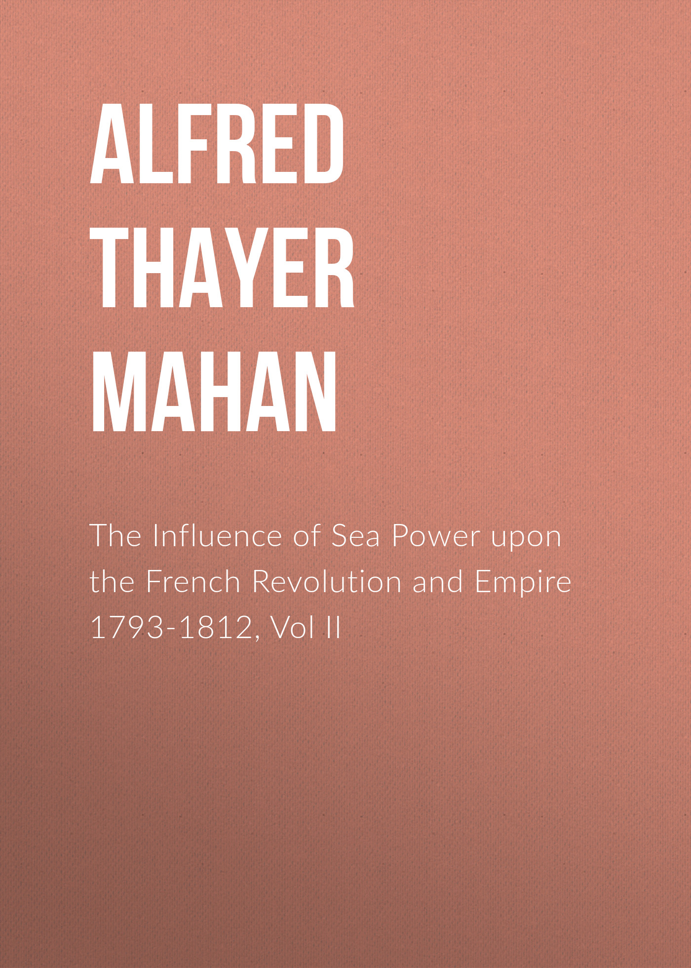 The Influence of Sea Power upon the French Revolution and Empire 1793-1812, Vol II