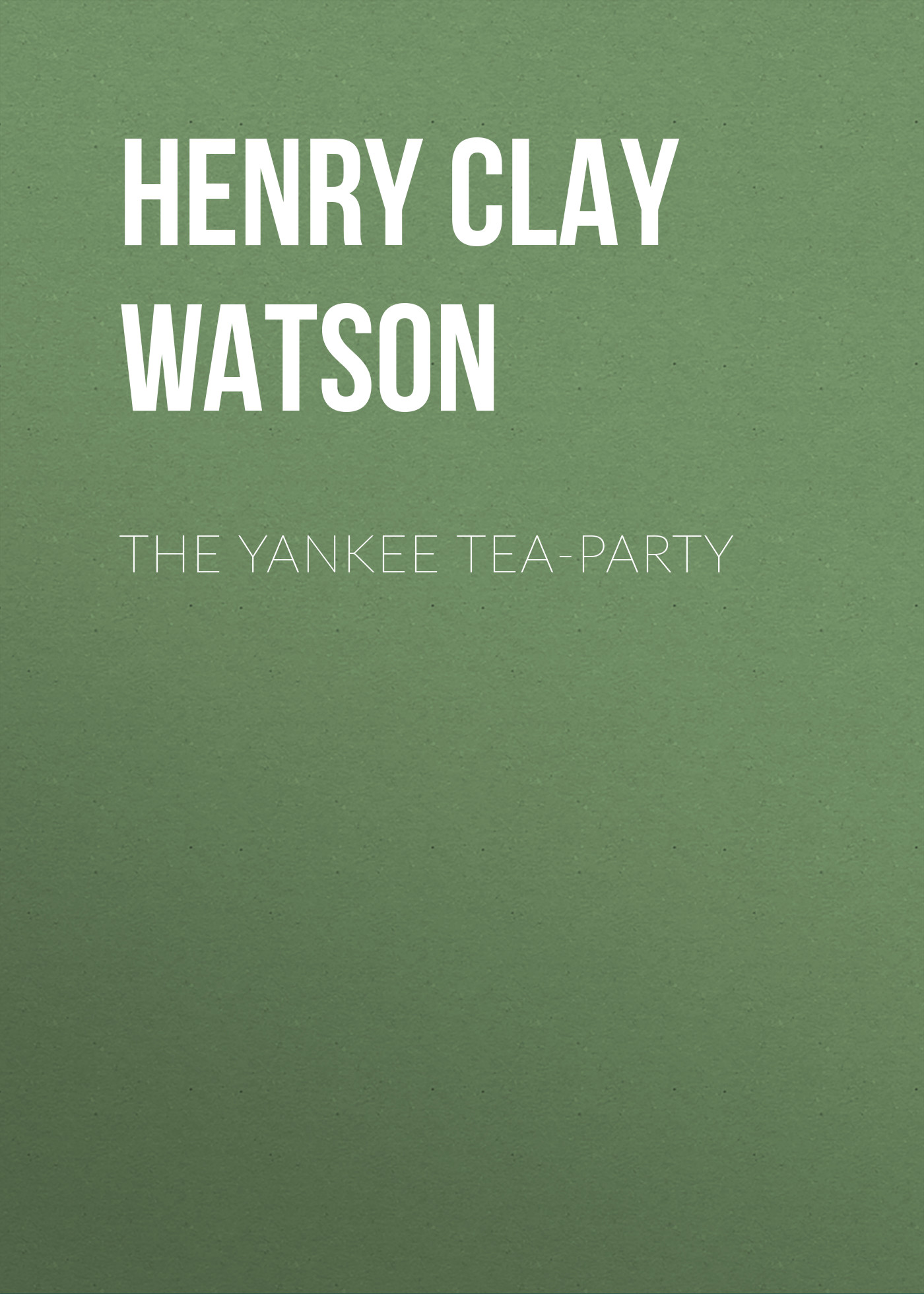 Книга The Yankee Tea-party из серии , созданная Henry Clay Watson, может относится к жанру Зарубежная классика, История, Зарубежная образовательная литература, Зарубежная старинная литература. Стоимость электронной книги The Yankee Tea-party с идентификатором 34843470 составляет 0 руб.
