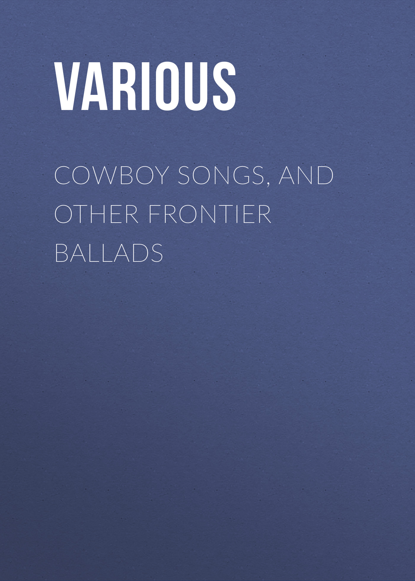 Книга Cowboy Songs, and Other Frontier Ballads из серии , созданная  Various, может относится к жанру Зарубежные стихи, Зарубежная прикладная и научно-популярная литература, Поэзия, Музыка, балет, Зарубежная старинная литература, Зарубежная классика. Стоимость электронной книги Cowboy Songs, and Other Frontier Ballads с идентификатором 35495975 составляет 0 руб.