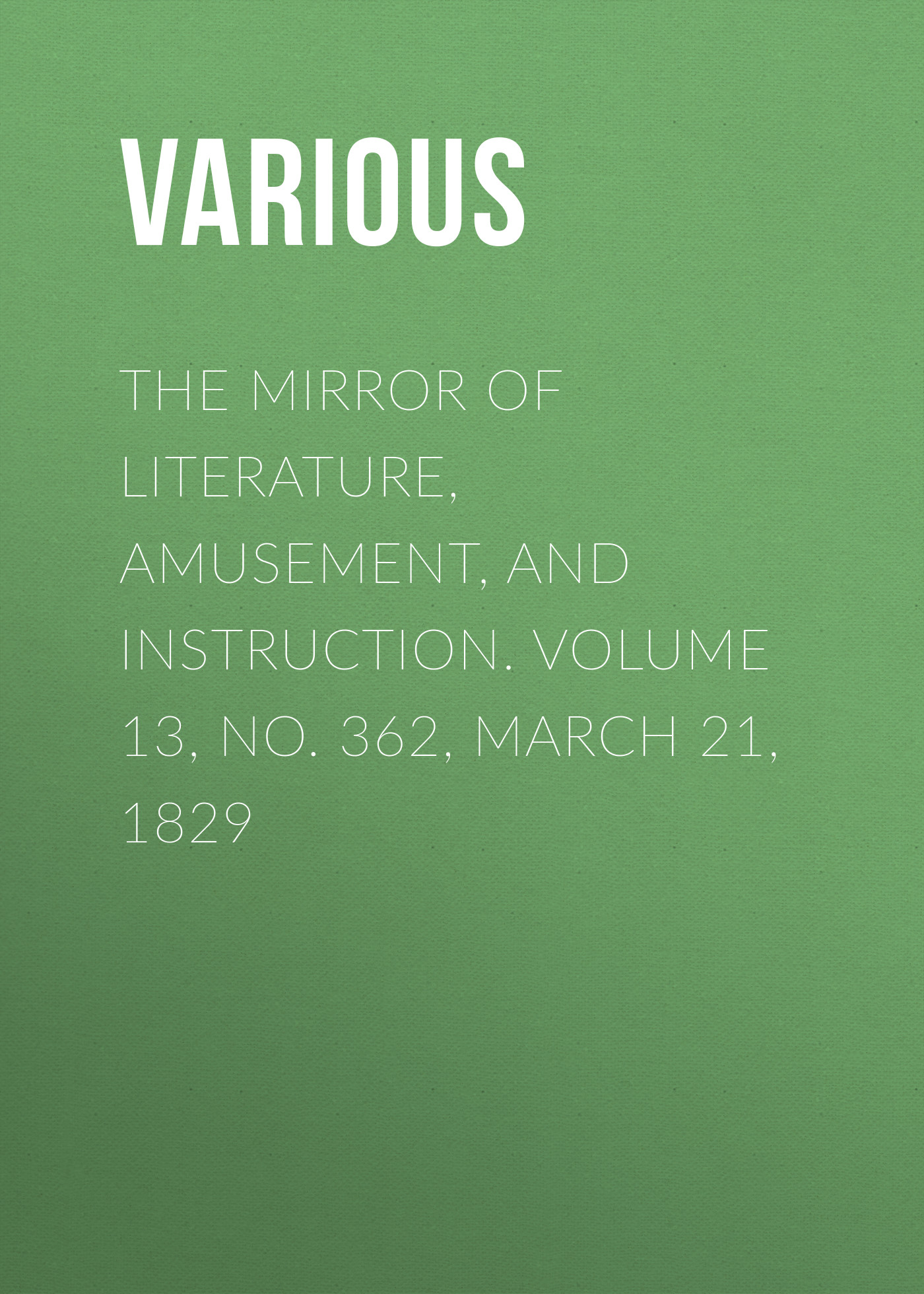 Книга The Mirror of Literature, Amusement, and Instruction. Volume 13, No. 362, March 21, 1829 из серии , созданная  Various, может относится к жанру Зарубежная старинная литература, Журналы, Развлечения, Зарубежная образовательная литература. Стоимость электронной книги The Mirror of Literature, Amusement, and Instruction. Volume 13, No. 362, March 21, 1829 с идентификатором 35504675 составляет 0 руб.