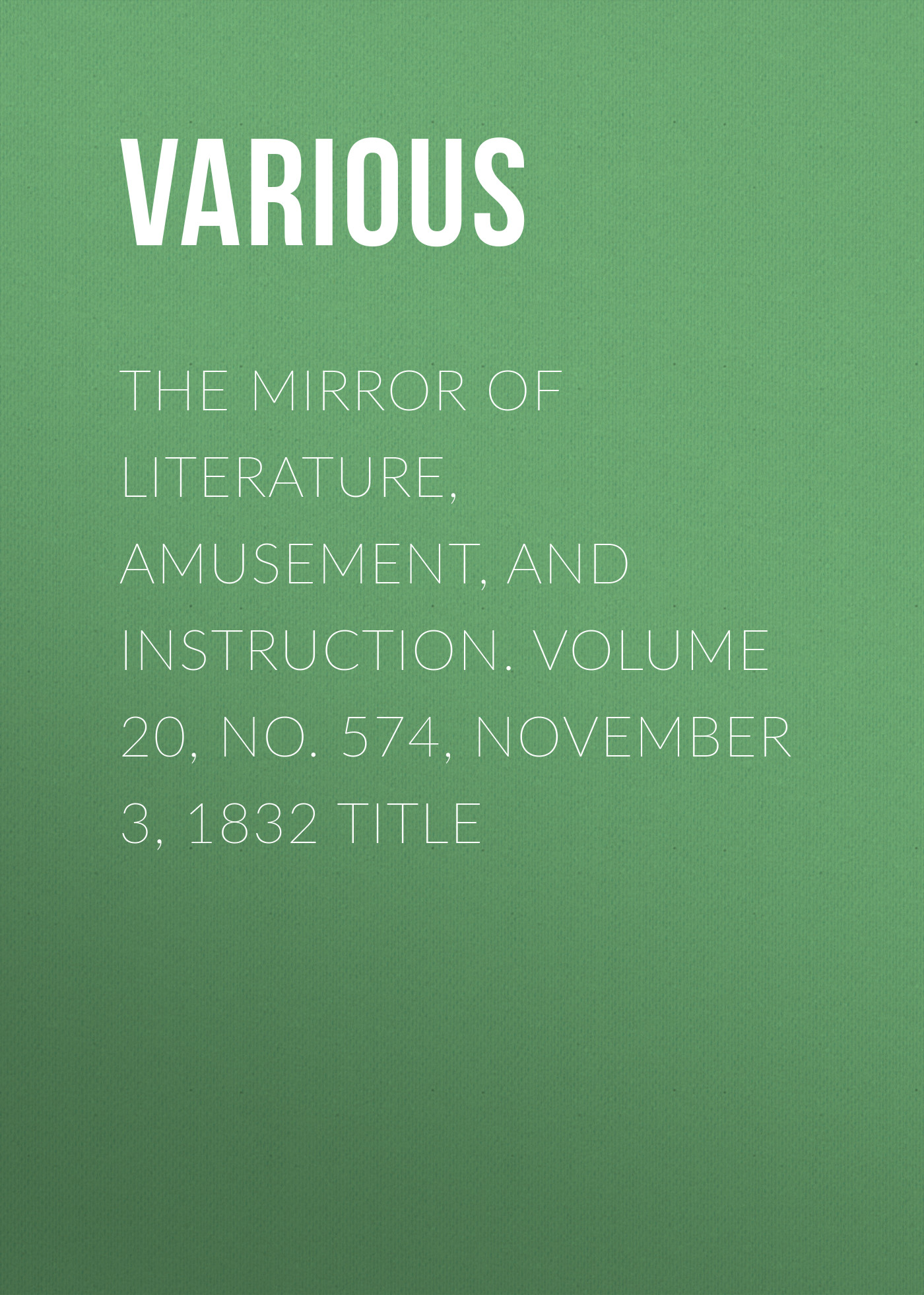 The Mirror of Literature, Amusement, and Instruction. Volume 20, No. 574, November 3, 1832 Title