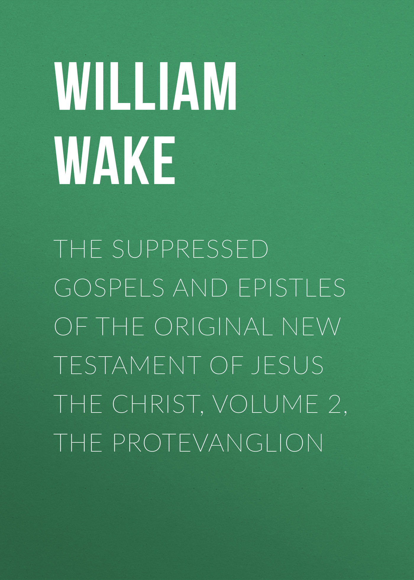 Книга The suppressed Gospels and Epistles of the original New Testament of Jesus the Christ, Volume 2, the Protevanglion из серии , созданная William Wake, может относится к жанру Зарубежная классика, Зарубежная эзотерическая и религиозная литература, Философия, Зарубежная психология, Зарубежная старинная литература. Стоимость электронной книги The suppressed Gospels and Epistles of the original New Testament of Jesus the Christ, Volume 2, the Protevanglion с идентификатором 36363678 составляет 0 руб.