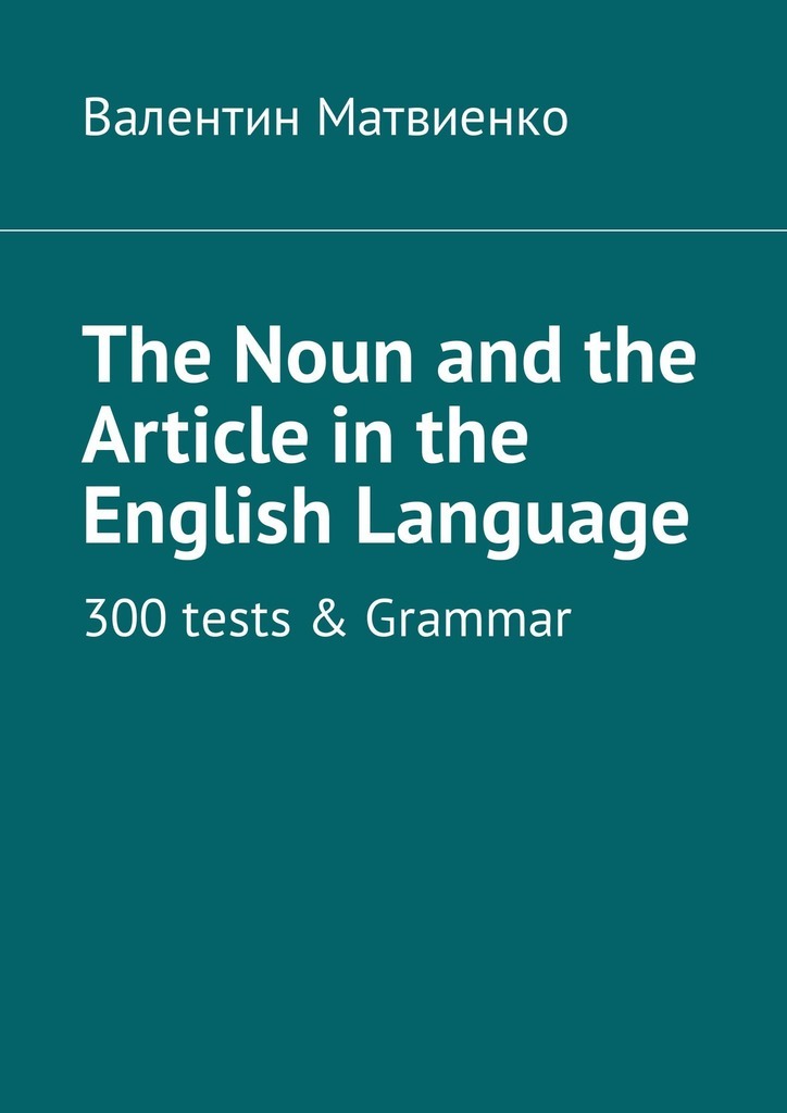 The Noun and the Article in the English Language. 300 tests&Grammar