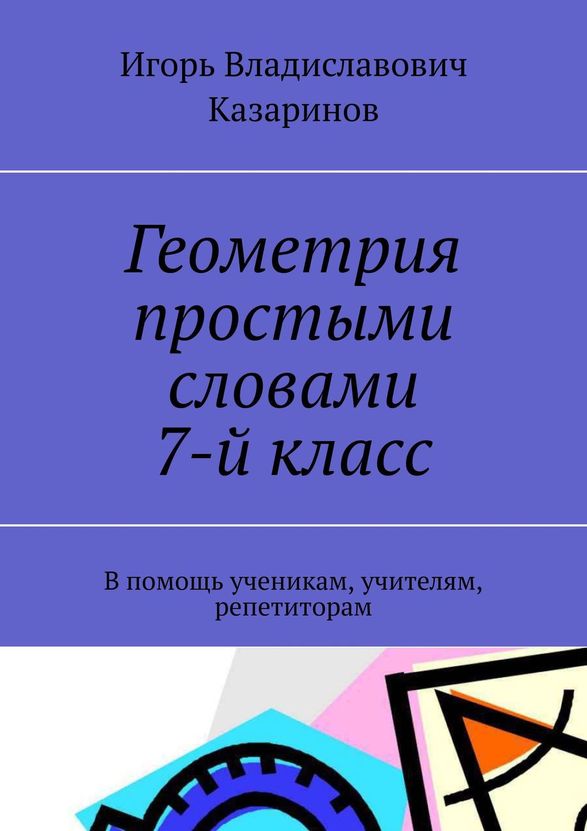 Книга Геометрия простыми словами. 7 класс из серии , созданная Игорь Казаринов, может относится к жанру Математика. Стоимость книги Геометрия простыми словами. 7 класс  с идентификатором 38977073 составляет 96.00 руб.