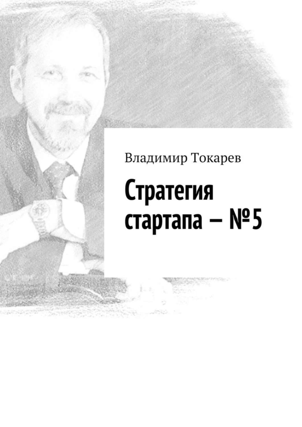 Книга Стратегия стартапа – №5 из серии , созданная Владимир Токарев, может относится к жанру Общая психология, Критика, О бизнесе популярно, Прочая образовательная литература, О бизнесе популярно. Стоимость электронной книги Стратегия стартапа – №5 с идентификатором 40147873 составляет 488.00 руб.