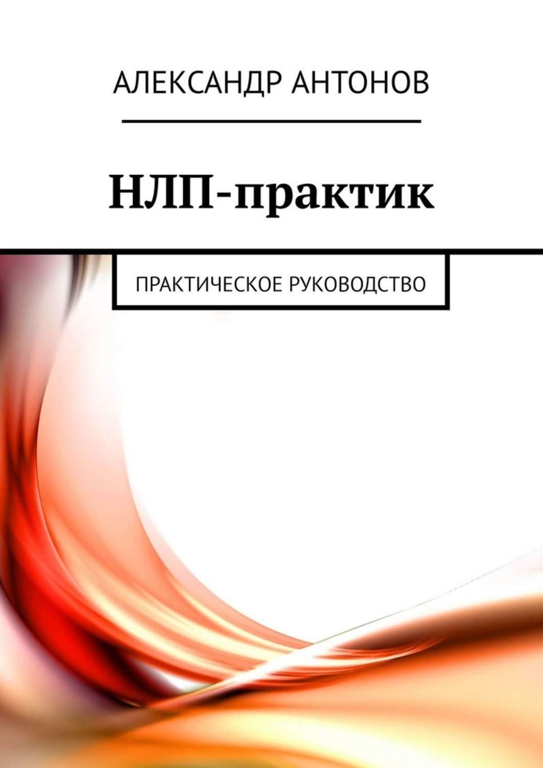 Книга НЛП-практик. Практическое руководство из серии , созданная Александр Антонов, может относится к жанру Руководства, Здоровье, Общая психология. Стоимость электронной книги НЛП-практик. Практическое руководство с идентификатором 42130271 составляет 400.00 руб.