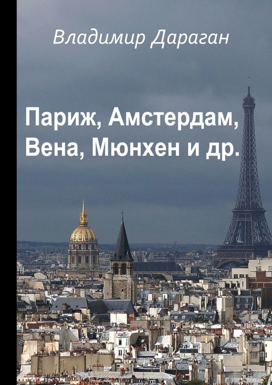 Книга Париж, Амстердам, Вена, Мюнхен и др. из серии , созданная Владимир Дараган, может относится к жанру Книги о Путешествиях, Публицистика: прочее, Современная русская литература. Стоимость электронной книги Париж, Амстердам, Вена, Мюнхен и др. с идентификатором 43682970 составляет 60.00 руб.