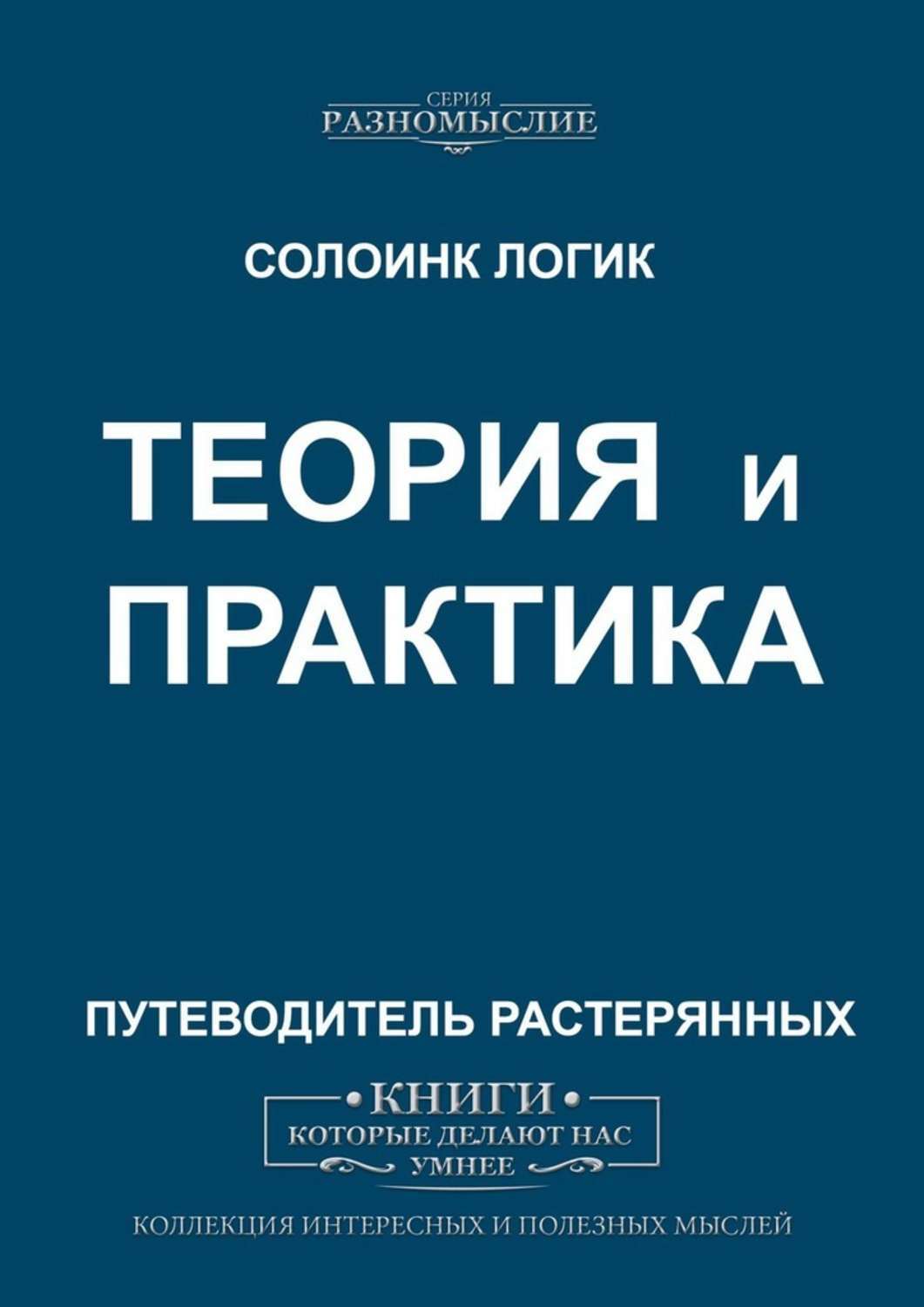 Книга Теория и практика из серии , созданная Солоинк Логик, может относится к жанру О бизнесе популярно, Философия. Стоимость электронной книги Теория и практика с идентификатором 45561476 составляет 100.00 руб.