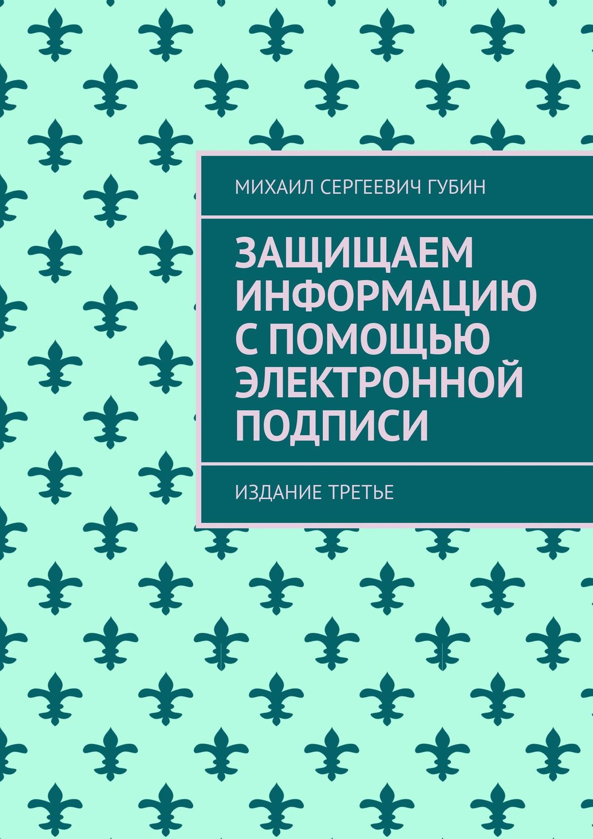 Книга Защищаем информацию с помощью электронной подписи. Издание второе, дополненное из серии , созданная Михаил Губин, может относится к жанру Компьютеры: прочее. Стоимость электронной книги Защищаем информацию с помощью электронной подписи. Издание второе, дополненное с идентификатором 48780677 составляет 400.00 руб.