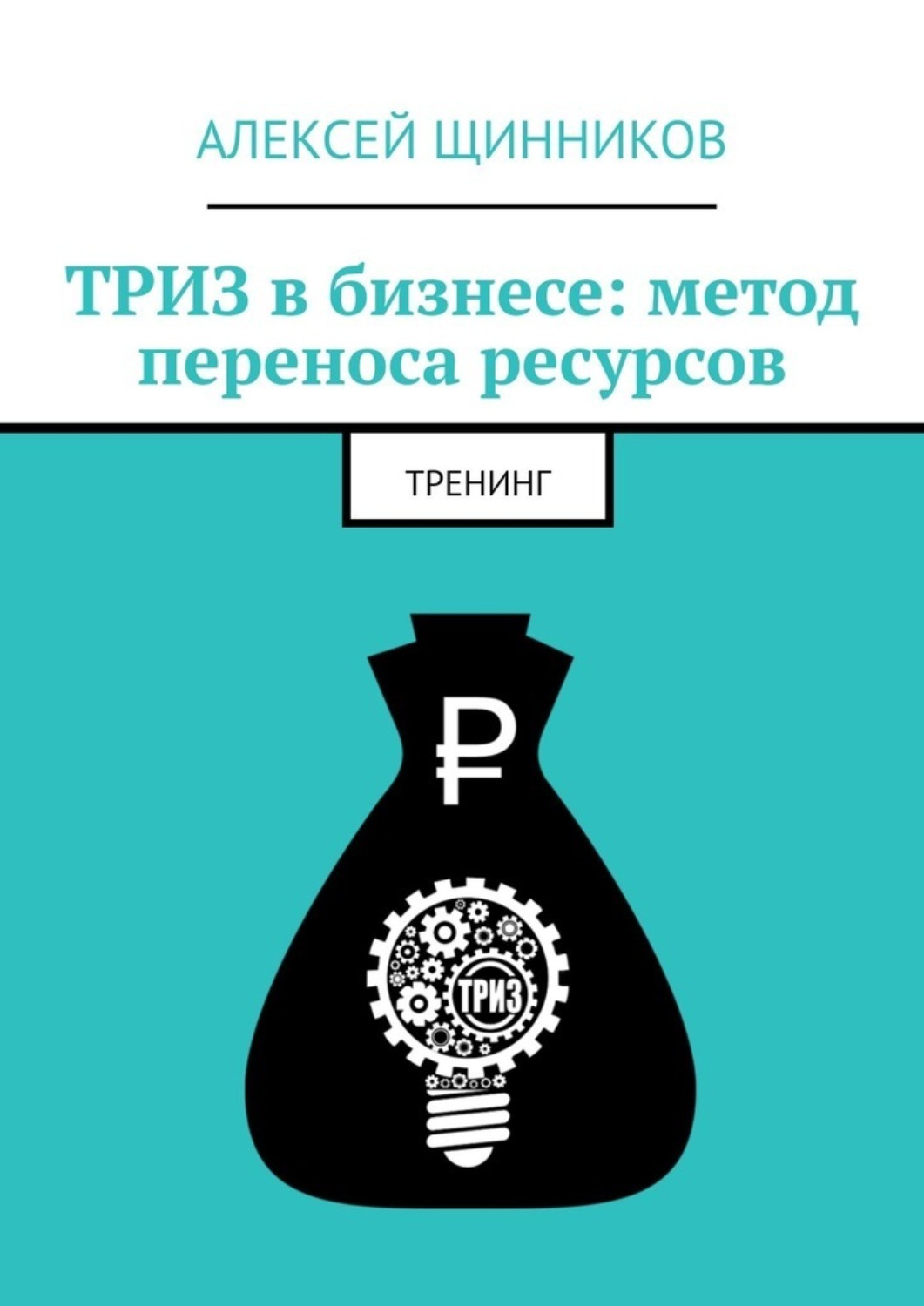 Книга  ТРИЗ в бизнесе: метод переноса ресурсов. Тренинг созданная Алексей Щинников может относится к жанру общая психология, просто о бизнесе, руководства. Стоимость электронной книги ТРИЗ в бизнесе: метод переноса ресурсов. Тренинг с идентификатором 66260174 составляет 490.00 руб.