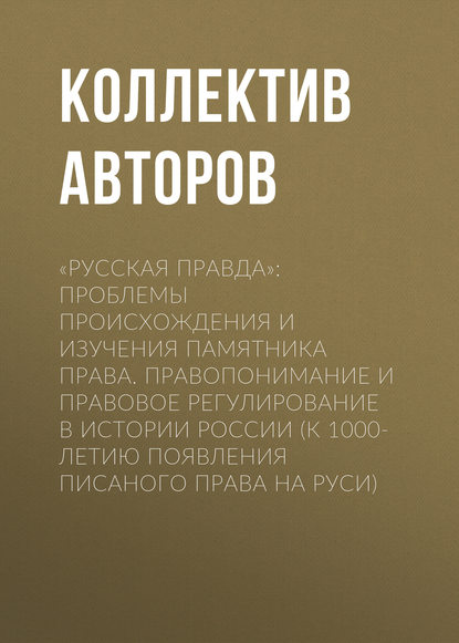 «Русская Правда»: проблемы происхождения и изучения памятника права. Правопонимание и правовое регулирование в истории России (К 1000-летию появления писаного права на Руси)
«Русская Правда»: проблемы происхождения и изучения памятника права. Правопонимание и правовое регулирование в истории России (К 1000-летию появления писаного права на Руси)