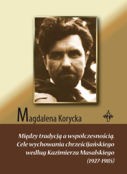 Między tradycją a współczesnością. Cele wychowania chrześcijańskiego według Kazimierza Masalskiego (1927-1985)
Między tradycją a współczesnością. Cele wychowania chrześcijańskiego według Kazimierza Masalskiego (1927-1985)