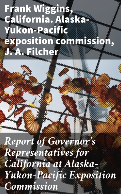 Report of Governor's Representatives for California at Alaska-Yukon-Pacific Exposition Commission
Report of Governor's Representatives for California at Alaska-Yukon-Pacific Exposition Commission