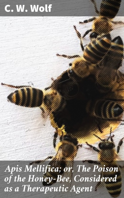 Apis Mellifica; or, The Poison of the Honey-Bee, Considered as a Therapeutic Agent
Apis Mellifica; or, The Poison of the Honey-Bee, Considered as a Therapeutic Agent