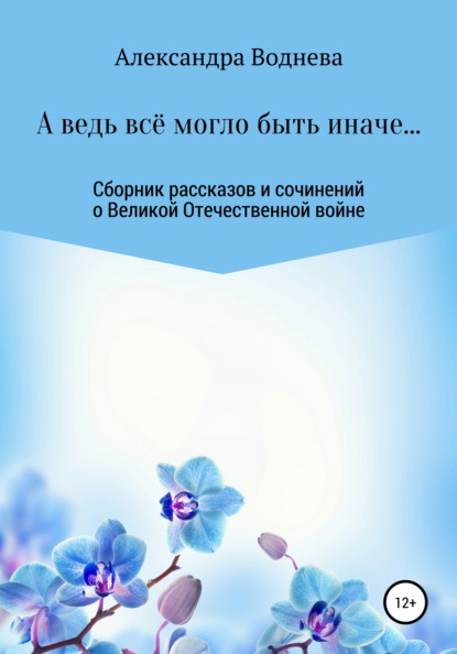 А ведь всё могло быть иначе… Сборник рассказов и сочинений о Великой Отечественной войне
А ведь всё могло быть иначе… Сборник рассказов и сочинений о Великой Отечественной войне
