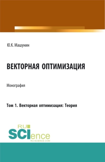 Векторная оптимизация. Том 1. Векторная оптимизация: Теория. (Аспирантура, Бакалавриат, Магистратура). Монография.
Векторная оптимизация. Том 1. Векторная оптимизация: Теория. (Аспирантура, Бакалавриат, Магистратура). Монография.