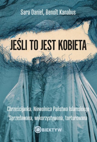 Jeśli to jest kobieta. Chrześcijanka. Niewolnica Państwa Islamskiego. Sprzedawana, wykorzystywana, torturowana
Jeśli to jest kobieta. Chrześcijanka. Niewolnica Państwa Islamskiego. Sprzedawana, wykorzystywana, torturowana