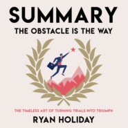 Summary: The Obstacle Is the Way. The Timeless Art of Turning Trials into Triumph. Ryan Holiday