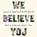We Believe You