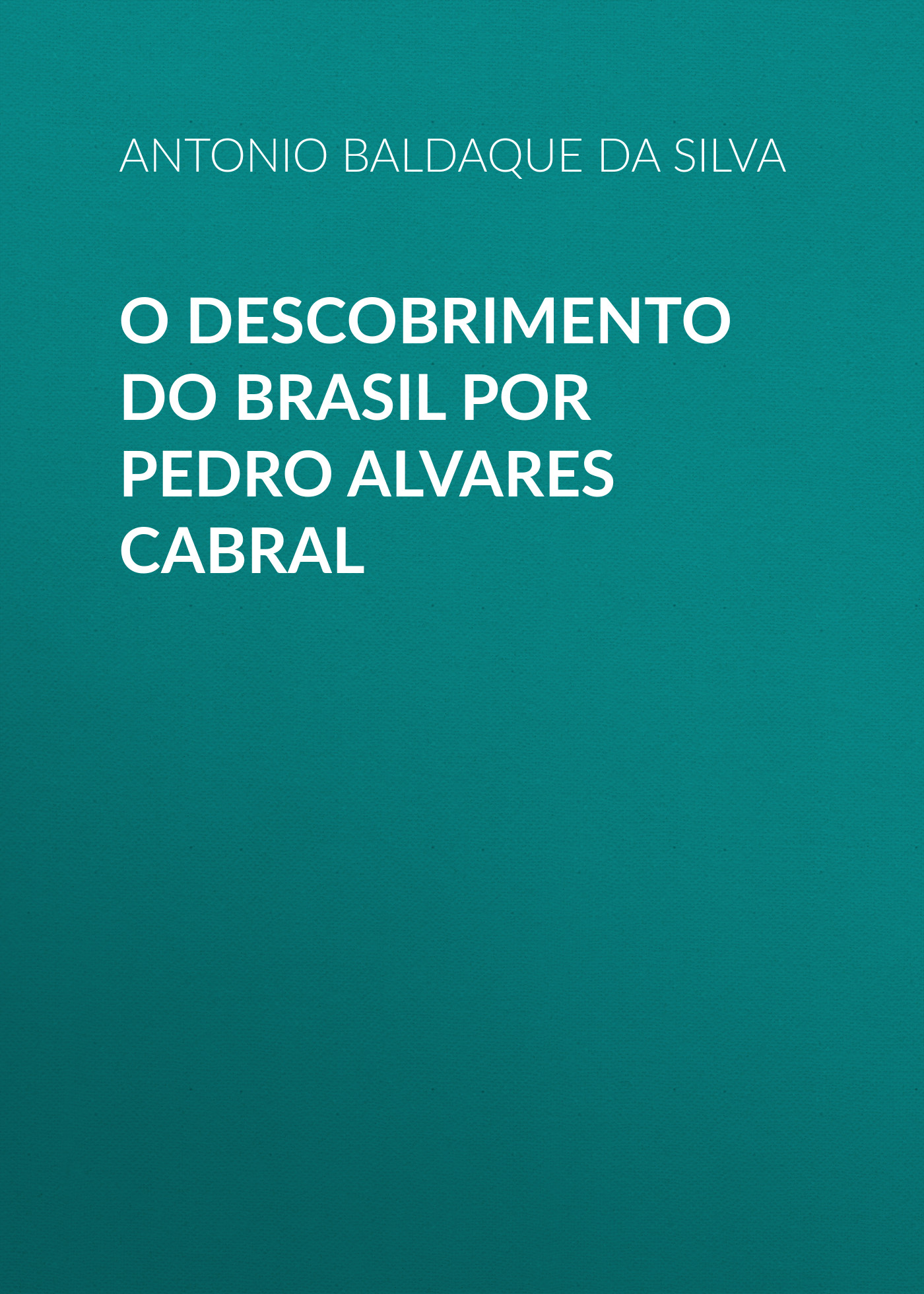 Baldaque da Silva Antonio Arthur O descobrimento do Brasil por Pedro Alvares Cabral
