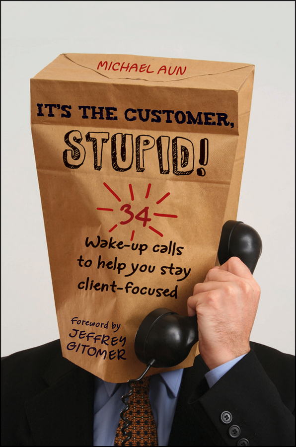 Jeffrey Gitomer It's the Customer, Stupid!. 34 Wake-up Calls to Help You Stay Client-Focused