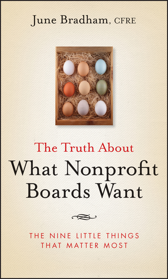 June Bradham J. The Truth About What Nonprofit Boards Want. The Nine Little Things That Matter Most