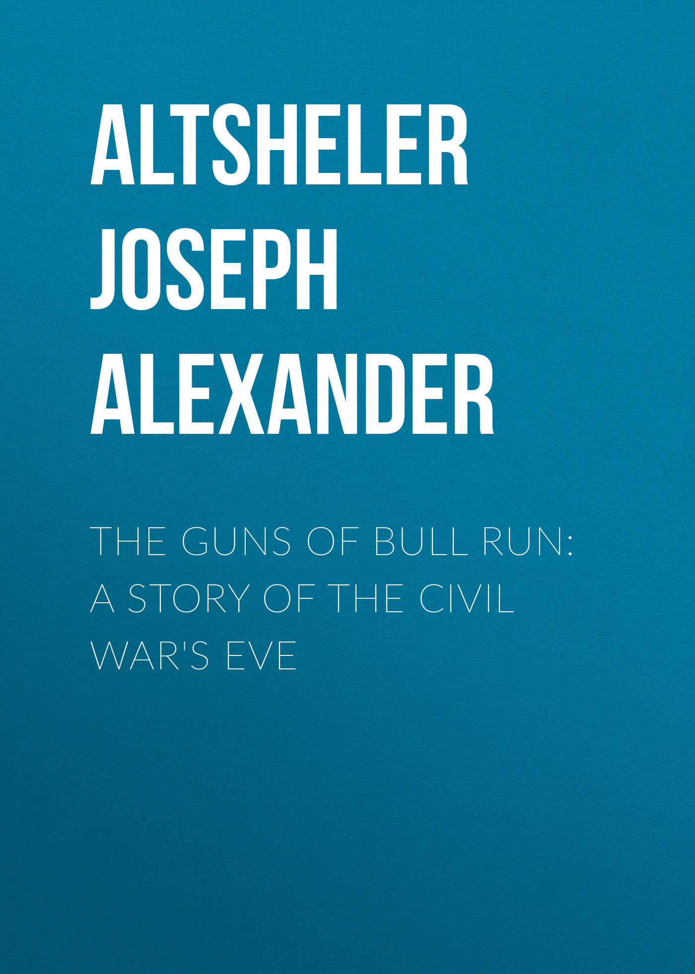 Altsheler Joseph Alexander The Guns of Bull Run: A Story of the Civil War's Eve