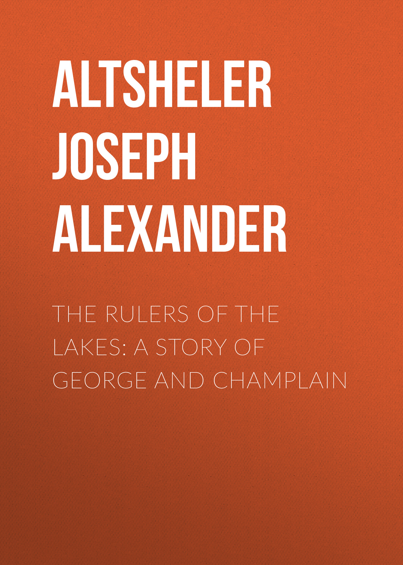 Altsheler Joseph Alexander The Rulers of the Lakes: A Story of George and Champlain