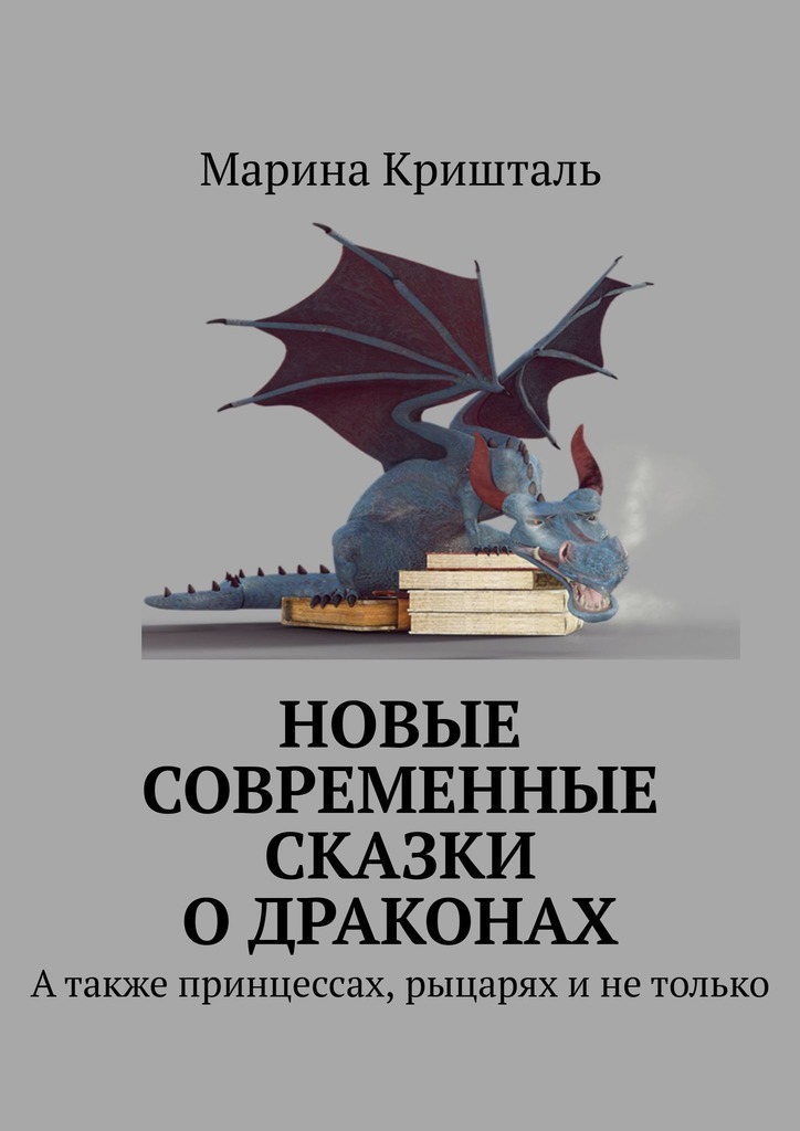 Марина Кришталь Новые современные сказки о драконах. А также принцессах, рыцарях и не только