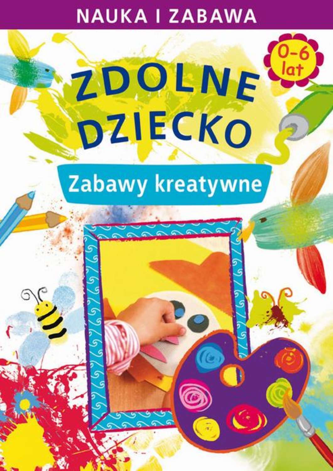 Zdolne dziecko. Zabawy kreatywne. 0-6 lat