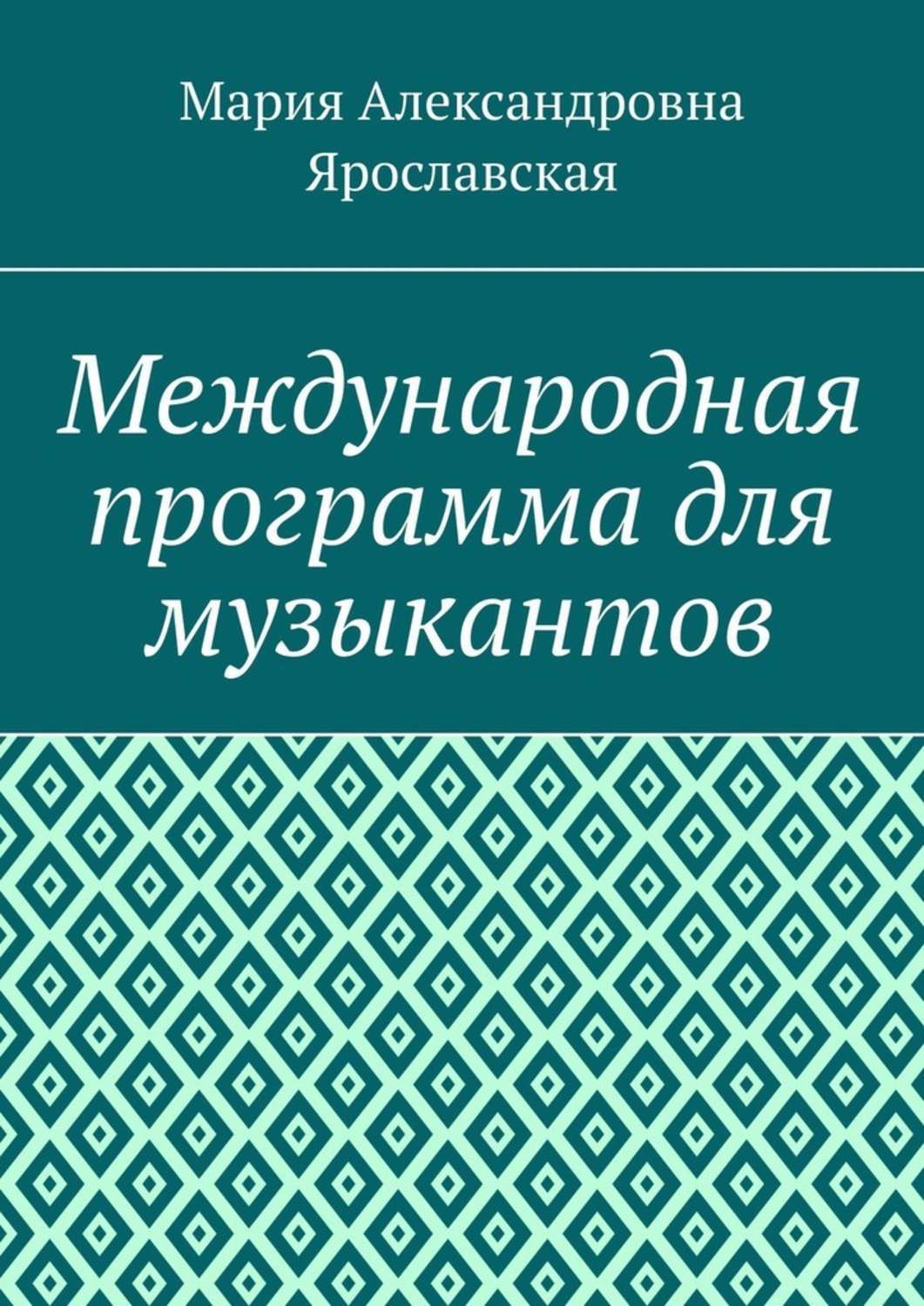 Мария Александровна Ярославская Международная программа для музыкантов мария александровна ярославская мои песни книга 1