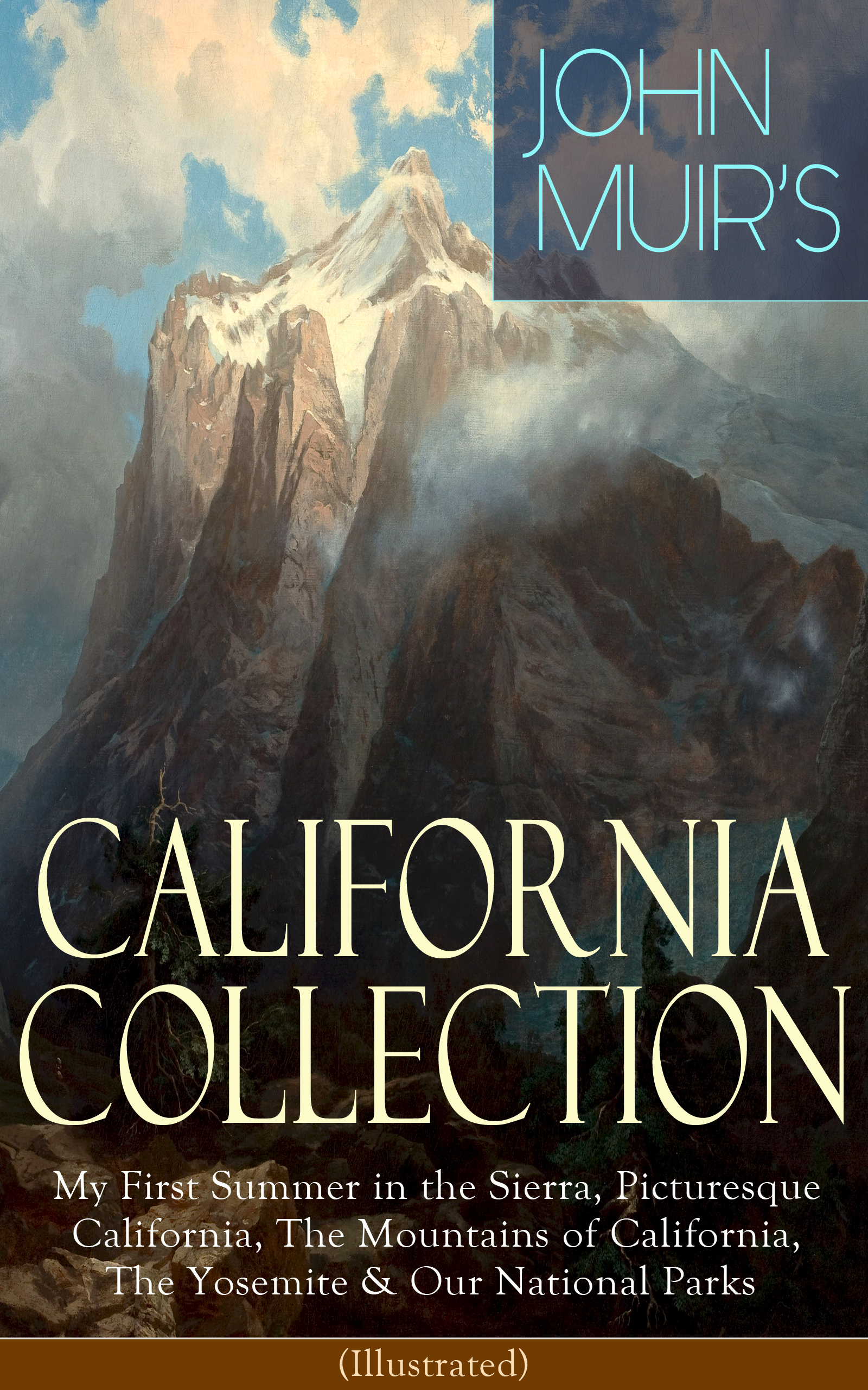 JOHN MUIR'S CALIFORNIA COLLECTION: My First Summer in the Sierra, Picturesque California, The Mountains of California, The Yosemite & Our National Parks (Illustrated)