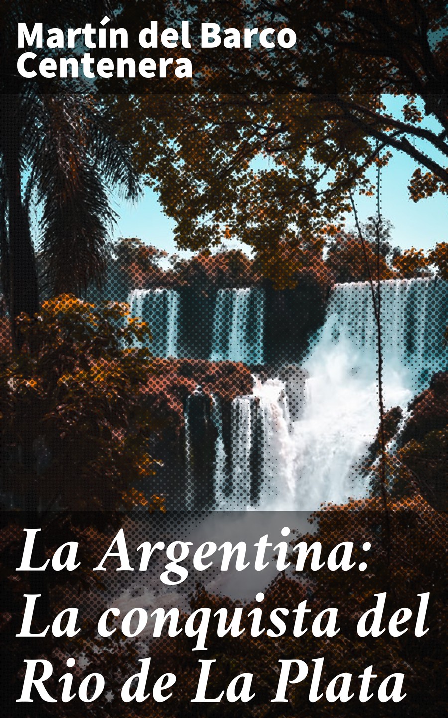 Martin del Barco Centenera La Argentina: La conquista del Rio de La Plata la musica del silencio