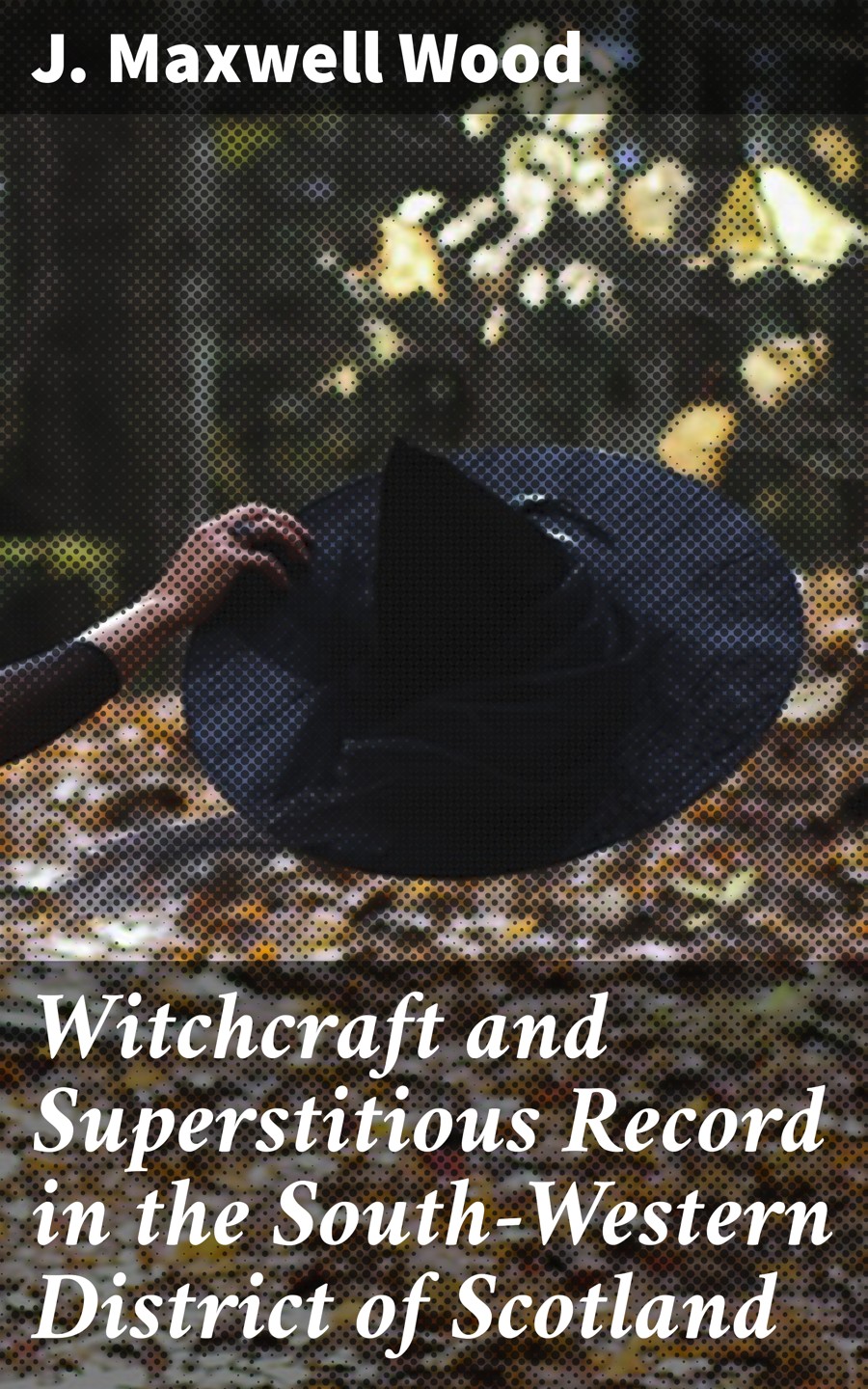 J. Maxwell Wood Witchcraft and Superstitious Record in the South-Western District of Scotland ethnobotanical studies of trees of district abbottabad pakistan