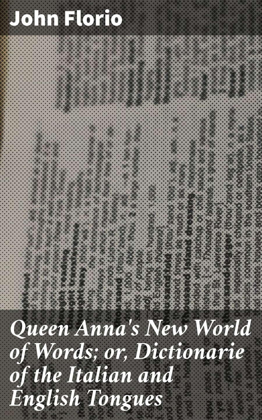 John Florio Queen Anna's New World of Words; or, Dictionarie of the Italian and English Tongues the origins of english words