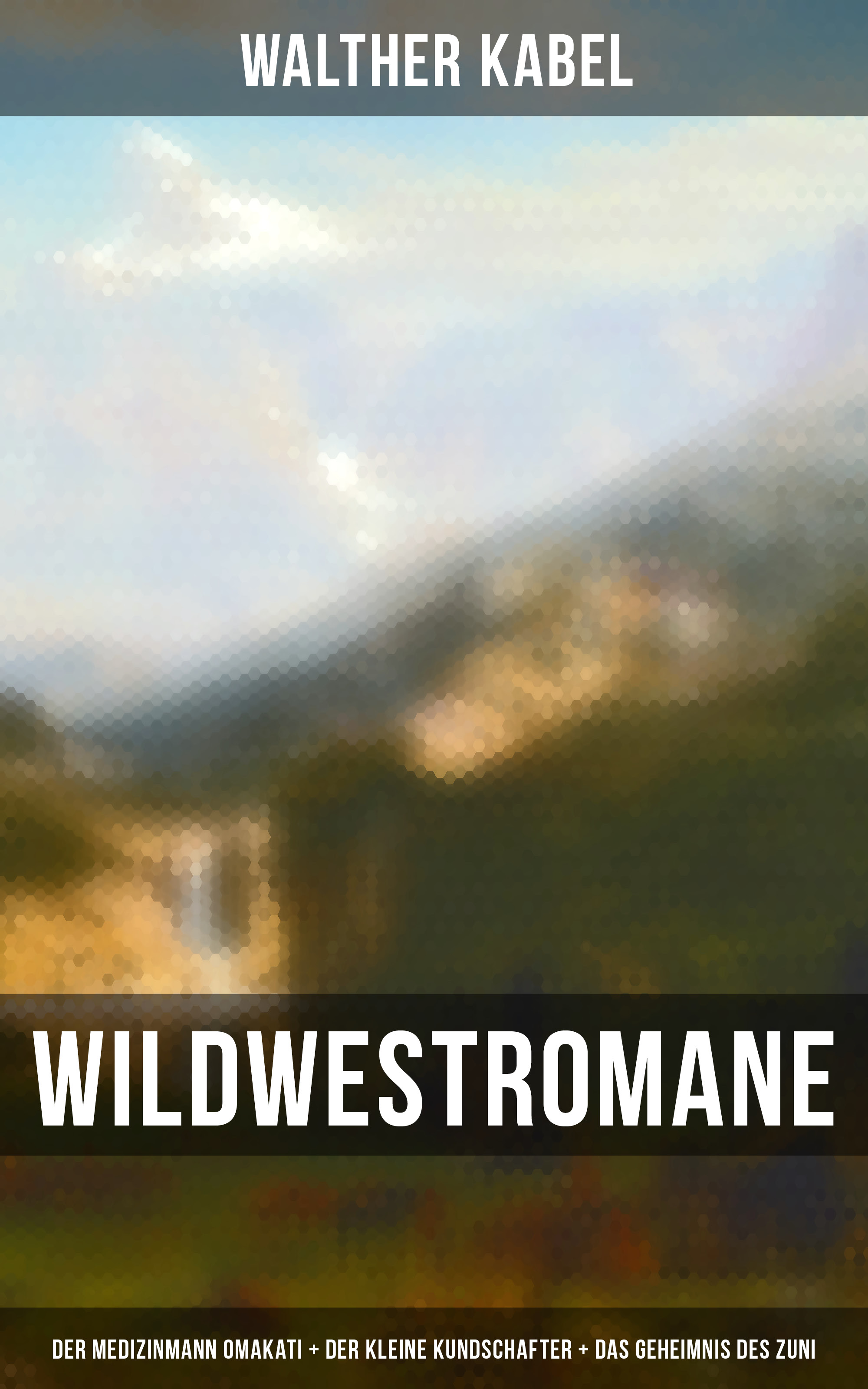 Wildwestromane von Walther Kabel: Der Medizinmann Omakati + Der kleine Kundschafter + Das Geheimnis des Zuni