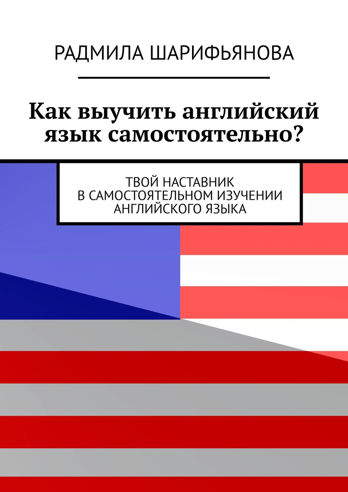 Как выучить английский язык самостоятельно? Твой наставник в самостоятельном  изучении английского языка, Радмила Шарифьянова – скачать книгу fb2, epub,  pdf на ЛитРес